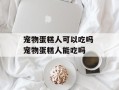 宠物蛋糕人可以吃吗 宠物蛋糕人能吃吗