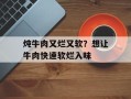 炖牛肉又烂又软？想让牛肉快速软烂入味