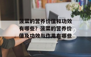 菠菜的营养价值和功效有哪些？菠菜的营养价值及功效与作用有哪些