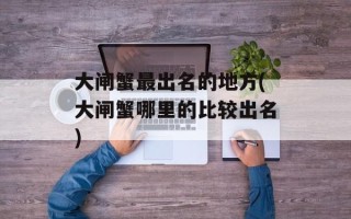 大闸蟹最出名的地方(大闸蟹哪里的比较出名)