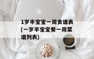 1岁半宝宝一周食谱表(一岁半宝宝餐一周菜谱列表)