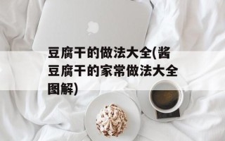 豆腐干的做法大全(酱豆腐干的家常做法大全图解)
