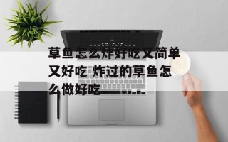 草鱼怎么炸好吃又简单又好吃 炸过的草鱼怎么做好吃