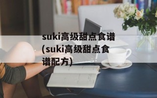 suki高级甜点食谱(suki高级甜点食谱配方)