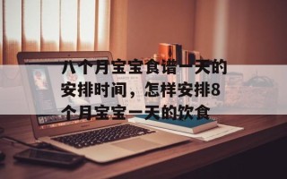 八个月宝宝食谱一天的安排时间，怎样安排8个月宝宝一天的饮食
