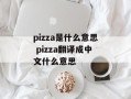 pizza是什么意思 pizza翻译成中文什么意思
