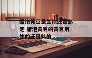 醋泡黄豆是生泡还是熟泡 醋泡黄豆的黄豆用生的还是熟的