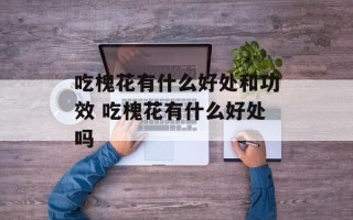 吃槐花有什么好处和功效 吃槐花有什么好处吗