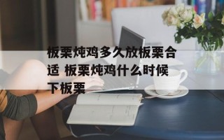 板栗炖鸡多久放板栗合适 板栗炖鸡什么时候下板栗