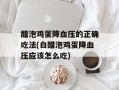 醋泡鸡蛋降血压的正确吃法(白醋泡鸡蛋降血压应该怎么吃)