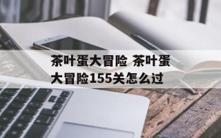 茶叶蛋大冒险 茶叶蛋大冒险155关怎么过