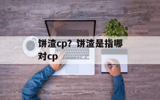 饼渣cp？饼渣是指哪对cp