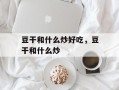 豆干和什么炒好吃，豆干和什么炒