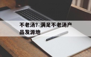 不老汤？满足不老汤产品发源地