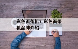 彩色面条机？彩色面条机品牌介绍