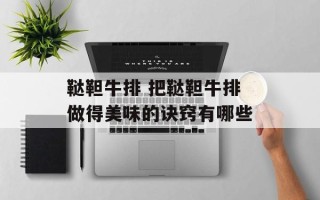 鞑靼牛排 把鞑靼牛排做得美味的诀窍有哪些