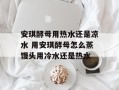安琪酵母用热水还是凉水 用安琪酵母怎么蒸馒头用冷水还是热水