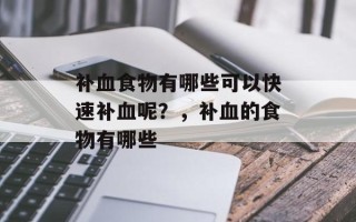 补血食物有哪些可以快速补血呢？，补血的食物有哪些