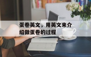 蛋卷英文，用英文来介绍做蛋卷的过程