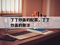 丁丁炒面的配菜，丁丁炒面的做法