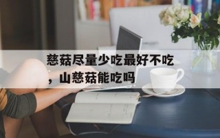 慈菇尽量少吃最好不吃，山慈菇能吃吗