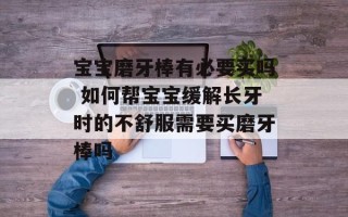 宝宝磨牙棒有必要买吗 如何帮宝宝缓解长牙时的不舒服需要买磨牙棒吗