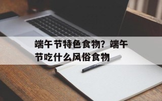 端午节特色食物？端午节吃什么风俗食物