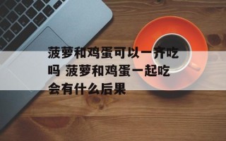 菠萝和鸡蛋可以一齐吃吗 菠萝和鸡蛋一起吃会有什么后果