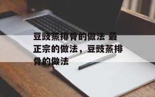 豆豉蒸排骨的做法 最正宗的做法，豆豉蒸排骨的做法