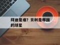 拜迪是谁？贝利是哪国的球星