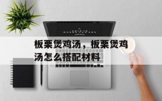 板栗煲鸡汤，板栗煲鸡汤怎么搭配材料