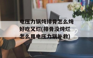 电压力锅炖排骨怎么炖好吃又烂(排骨没炖烂怎么用电压力锅补救)