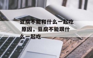 豆腐不能和什么一起吃 原因，豆腐不能跟什么一起吃