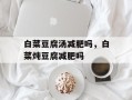 白菜豆腐汤减肥吗，白菜炖豆腐减肥吗