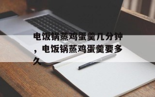 电饭锅蒸鸡蛋羹几分钟，电饭锅蒸鸡蛋羹要多久