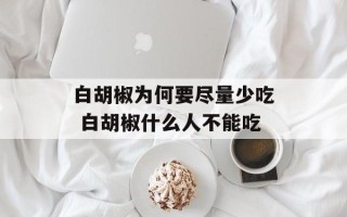 白胡椒为何要尽量少吃 白胡椒什么人不能吃