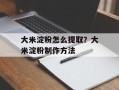 大米淀粉怎么提取？大米淀粉制作方法