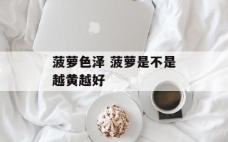 菠萝色泽 菠萝是不是越黄越好