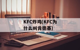 KFC炸鸡(KFC为什么叫肯德基)