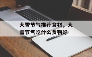 大雪节气推荐食材，大雪节气吃什么食物好