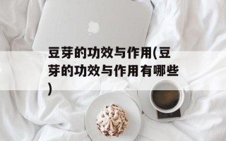 豆芽的功效与作用(豆芽的功效与作用有哪些)