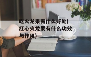 吃火龙果有什么好处(红心火龙果有什么功效与作用)