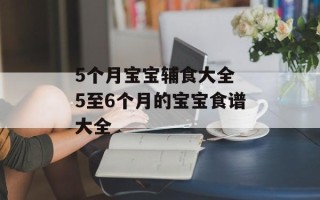 5个月宝宝辅食大全 5至6个月的宝宝食谱大全