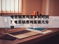 电蒸锅煮鸡蛋多长时间？电蒸锅煮鸡蛋需几分钟