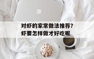 对虾的家常做法推荐？虾要怎样做才好吃呢