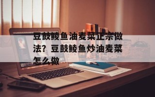 豆鼓鲮鱼油麦菜正宗做法？豆鼓鲮鱼炒油麦菜怎么做