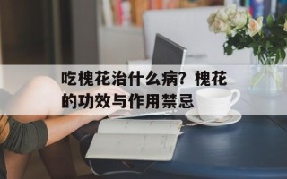 吃槐花治什么病？槐花的功效与作用禁忌