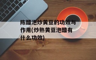 陈醋泡炒黄豆的功效与作用(炒熟黄豆泡醋有什么功效)