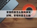 草莓奶昔怎么做简单又好喝，草莓奶昔怎么做