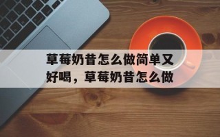 草莓奶昔怎么做简单又好喝，草莓奶昔怎么做